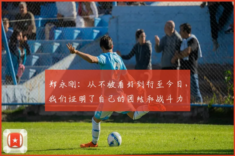 郑永刚：从不被看好到行至今日，我们证明了自己的团结和战斗力