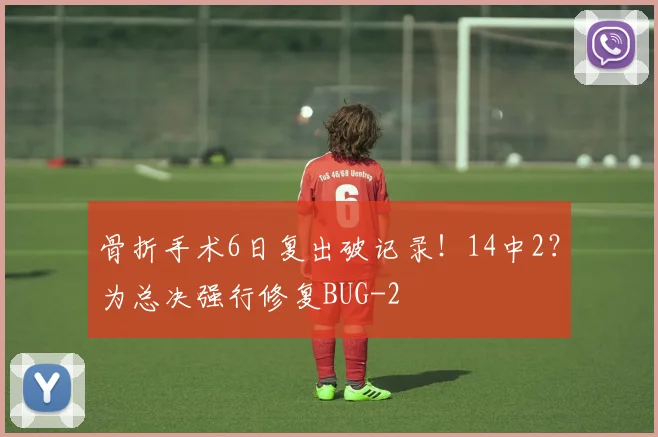 骨折手术6日复出破记录！14中2？为总决强行修复BUG