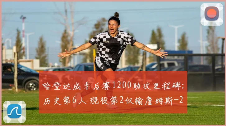 哈登达成季后赛1200助攻里程碑:历史第6人 现役第2仅输詹姆斯