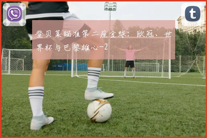 登贝莱瞄准第二座金球:欧冠、世界杯与巴黎雄心