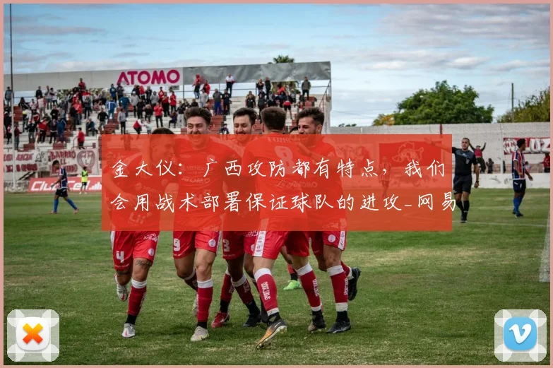 金大仪:广西攻防都有特点,我们会用战术部署保证球队的进攻_网易订阅