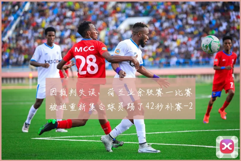 因裁判失误,荷兰业余联赛一比赛被迫重新集合球员踢了42秒补赛