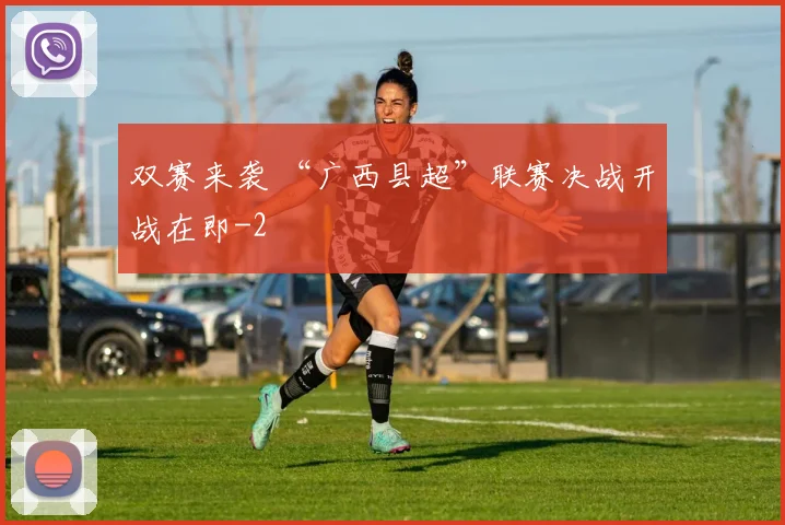 双赛来袭 “广西县超”联赛决战开战在即