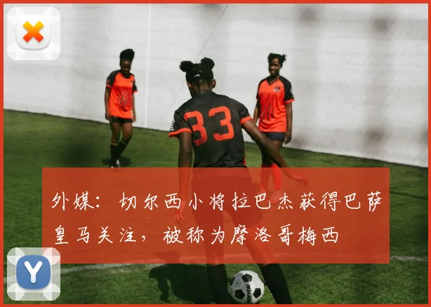 外媒：切尔西小将拉巴杰获得巴萨皇马关注，被称为摩洛哥梅西