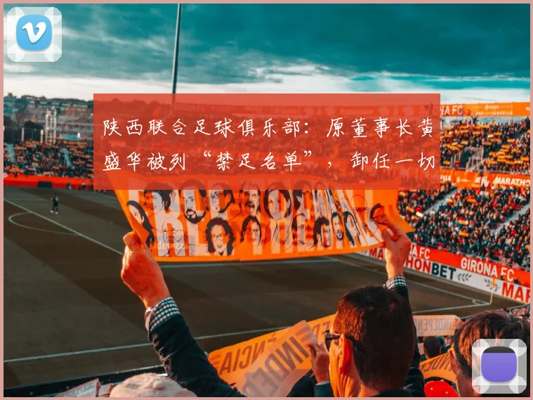 陕西联合足球俱乐部：原董事长黄盛华被列“禁足名单”，卸任一切职务_网易订阅_1