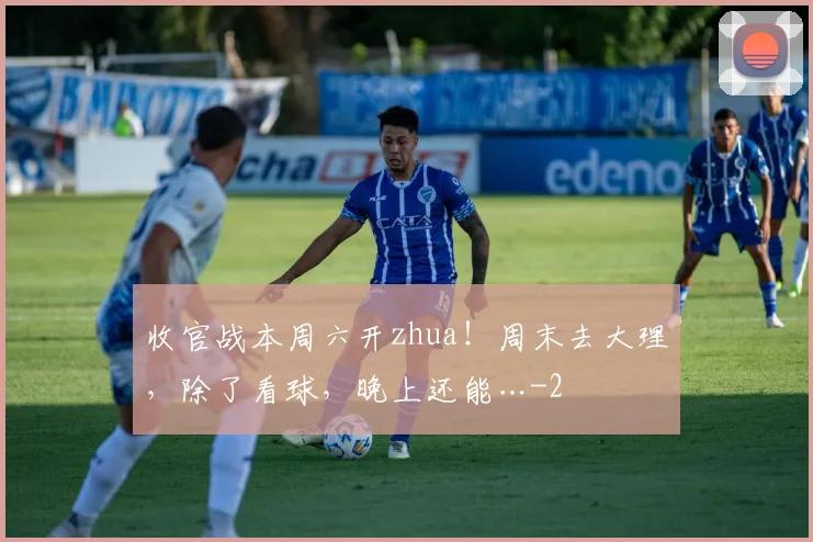 收官战本周六开zhua！周末去大理，除了看球，晚上还能…