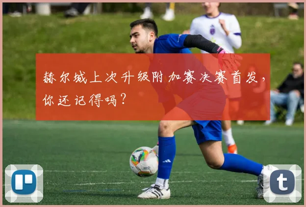 赫尔城上次升级附加赛决赛首发，你还记得吗？