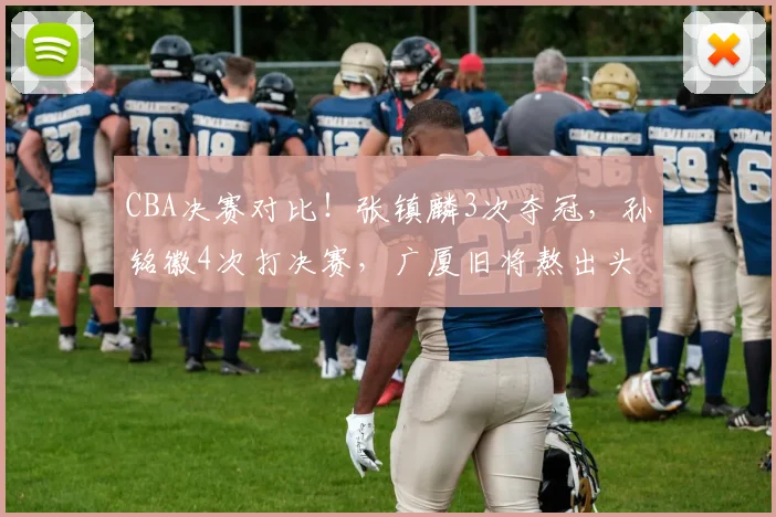CBA决赛对比！张镇麟3次夺冠，孙铭徽4次打决赛，广厦旧将熬出头