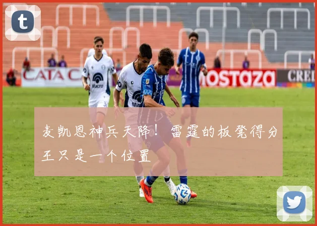 麦凯恩神兵天降！雷霆的板凳得分王只是一个位置