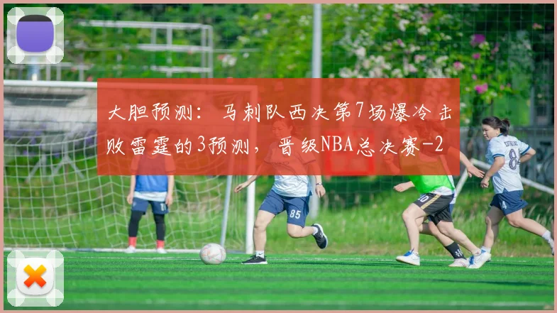 大胆预测:马刺队西决第7场爆冷击败雷霆的3预测,晋级NBA总决赛