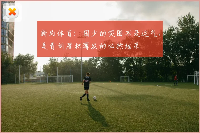 新民体育：国少的突围不是运气，是青训厚积薄发的必然结果
