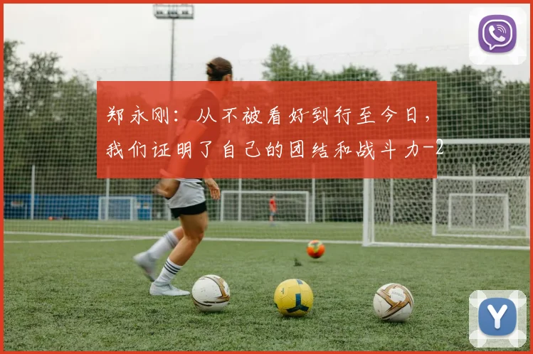 郑永刚：从不被看好到行至今日，我们证明了自己的团结和战斗力