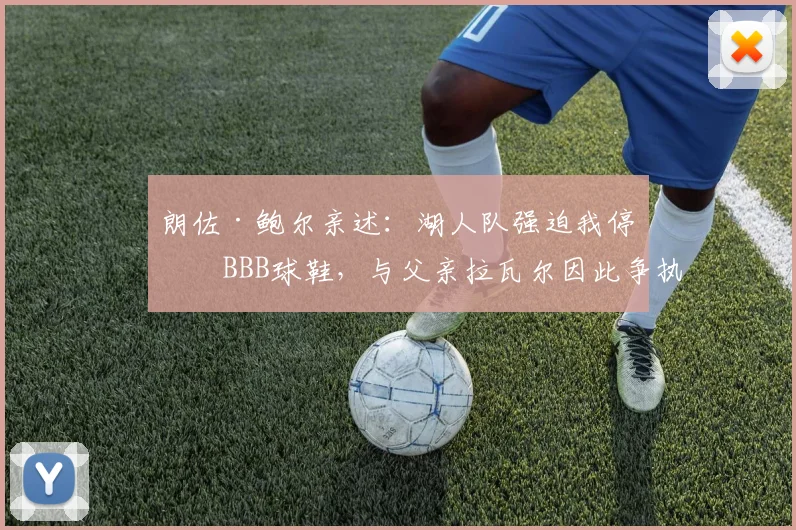朗佐·鲍尔亲述：湖人队强迫我停穿BBB球鞋，与父亲拉瓦尔因此争执_1