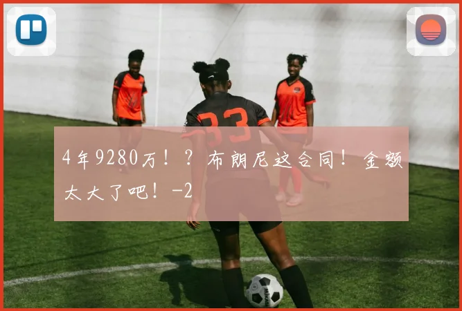 4年9280万!?布朗尼这合同!金额太大了吧!