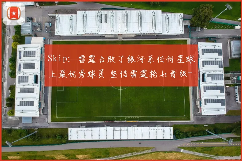 Skip：雷霆击败了银河系任何星球上最优秀球员 坚信雷霆抢七晋级