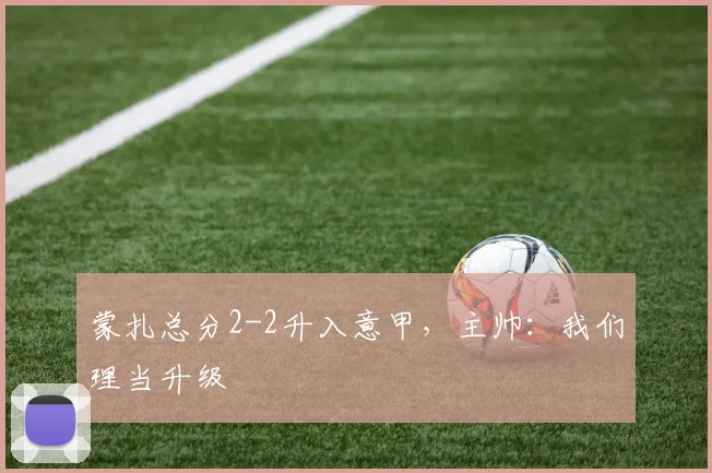 蒙扎总分2-2升入意甲，主帅：我们理当升级