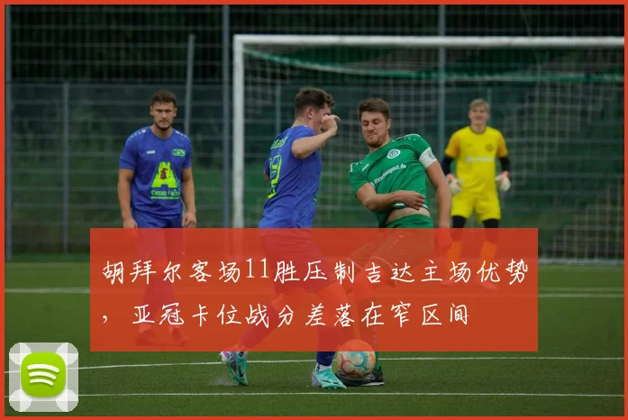胡拜尔客场11胜压制吉达主场优势，亚冠卡位战分差落在窄区间