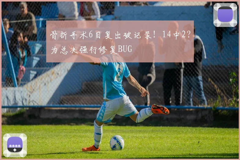 骨折手术6日复出破记录！14中2？为总决强行修复BUG