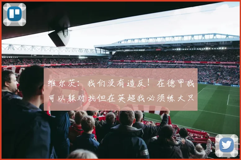 维尔茨：我们没有造反！在德甲我可以躲对抗但在英超我必须练大只