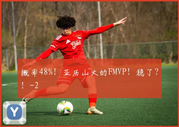 概率48%！亚历山大的FMVP！稳了？！