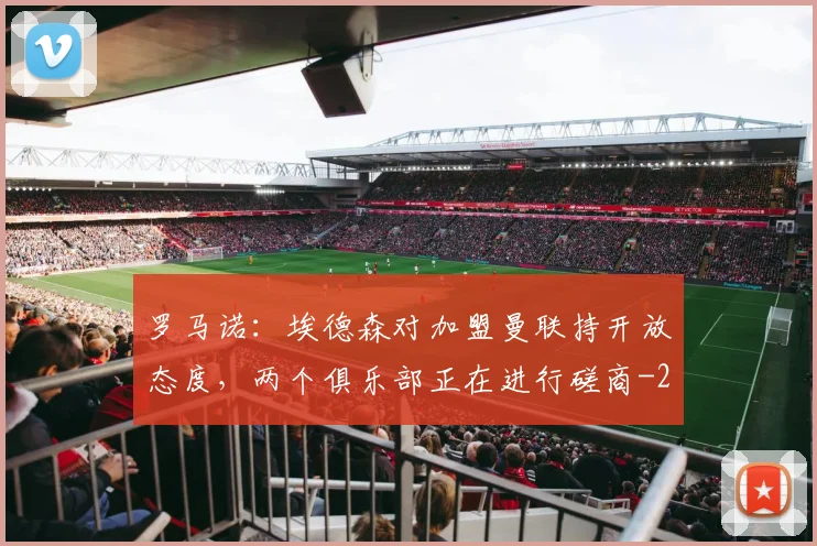 罗马诺:埃德森对加盟曼联持开放态度,两个俱乐部正在进行磋商