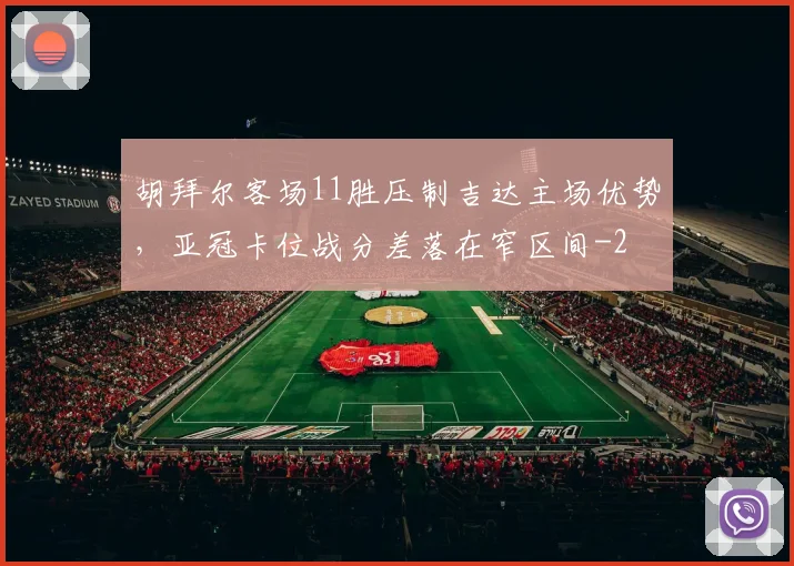 胡拜尔客场11胜压制吉达主场优势,亚冠卡位战分差落在窄区间