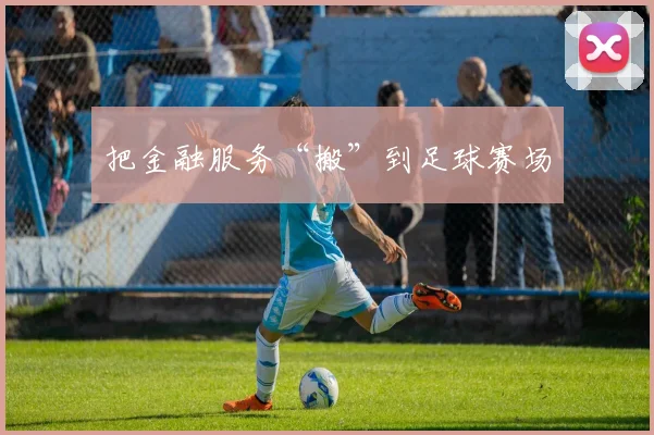把金融服务“搬”到足球赛场