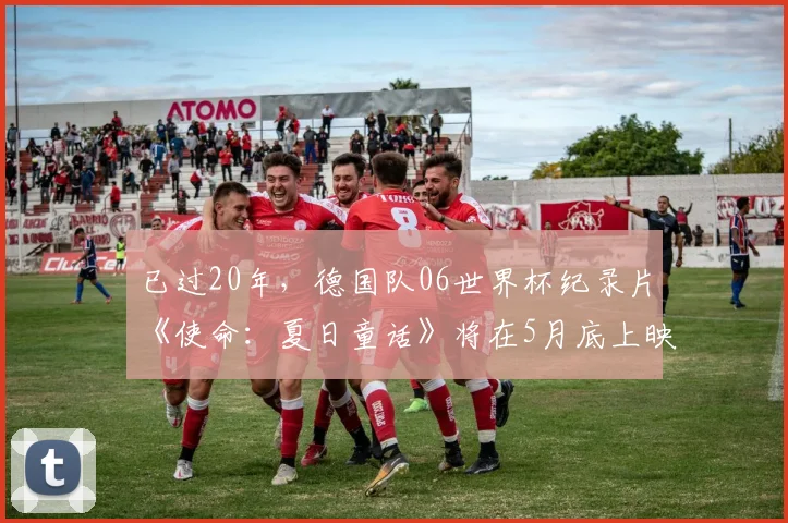 已过20年，德国队06世界杯纪录片《使命：夏日童话》将在5月底上映