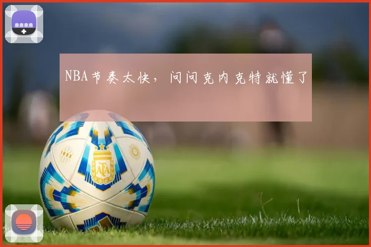 NBA节奏太快，问问克内克特就懂了
